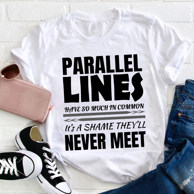 Parallel Lines Have So Much In Common Teacher T-Shirt