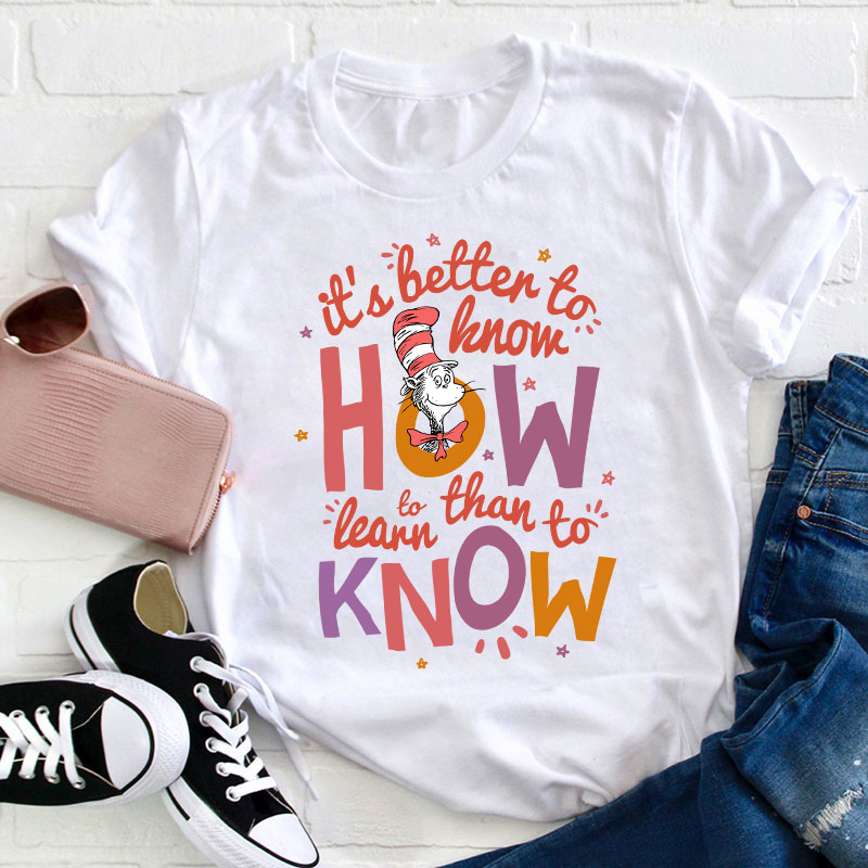 It's Better To Know How To Learn Than To Know Teacher T-Shirt