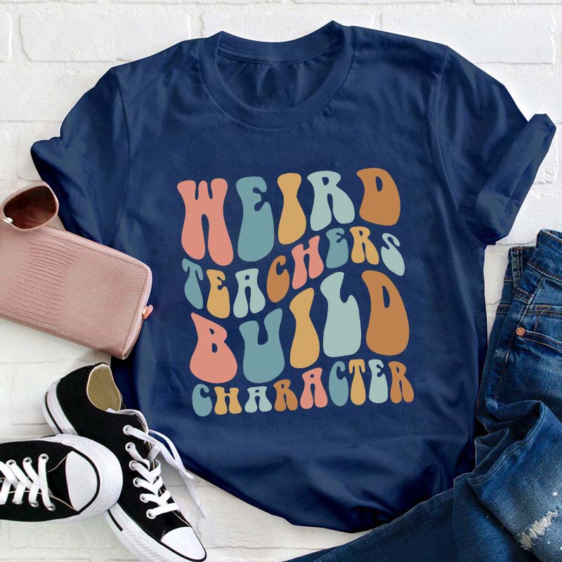 Weird Teachers Build Character Teacher T-Shirt