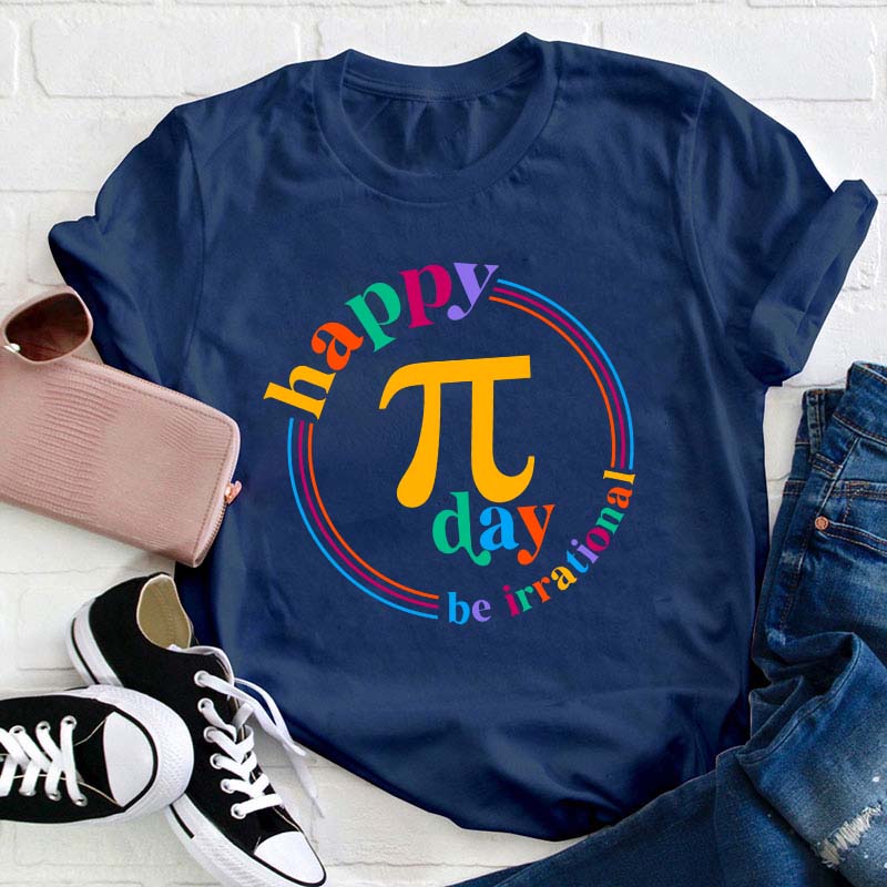 Happy Pi Day Be Irrational Teacher T-Shirt
