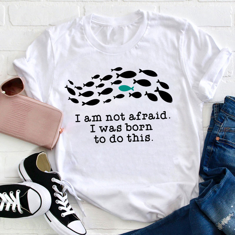 I Am Not Afraid I Was Born To Do This Teacher T-Shirt