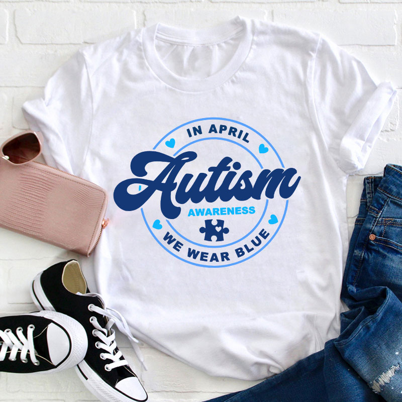 Autism Awareness In April We Wear Blue Teacher T-Shirt