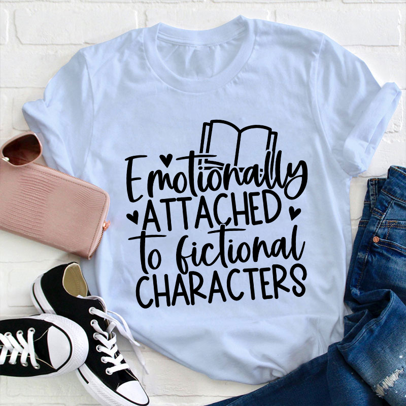 Emotionally Attached To Fictional Characters Teacher T-Shirt