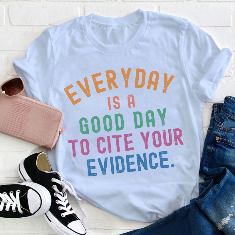 Everyday Is A Good Day To Cite Your Evidence Teacher T-Shirt