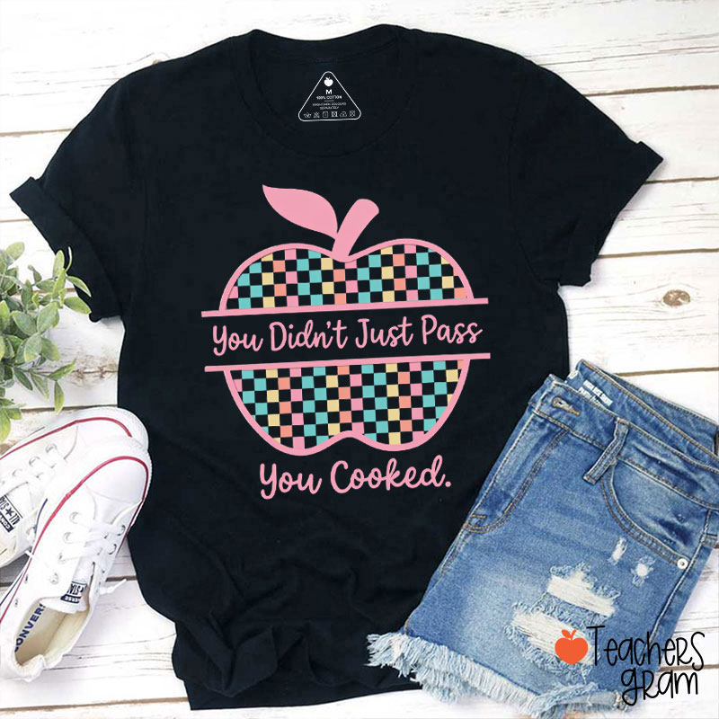 You Didn't Just Pass You Cooked Teacher T-Shirt