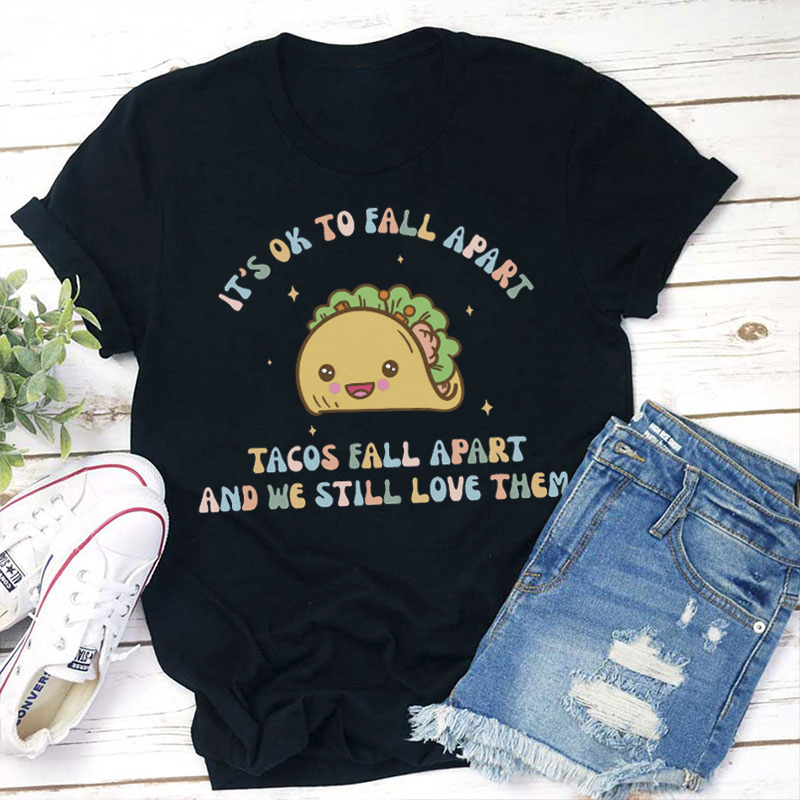 It's Ok To Fall Apart Tacos Fall Apart And We Still Love Them Teacher T-Shirt