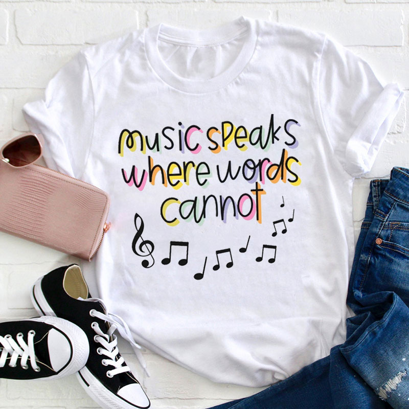 Music Speaks Where Words Cannot Teacher T-Shirt