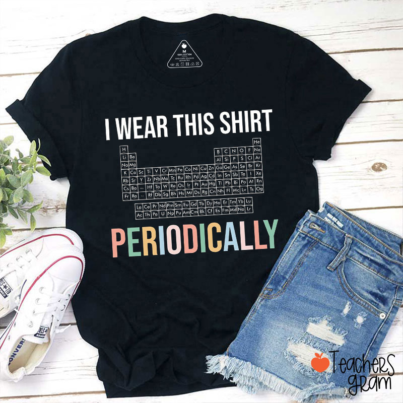 I Wear This Shirt Periodically Teacher T-Shirt