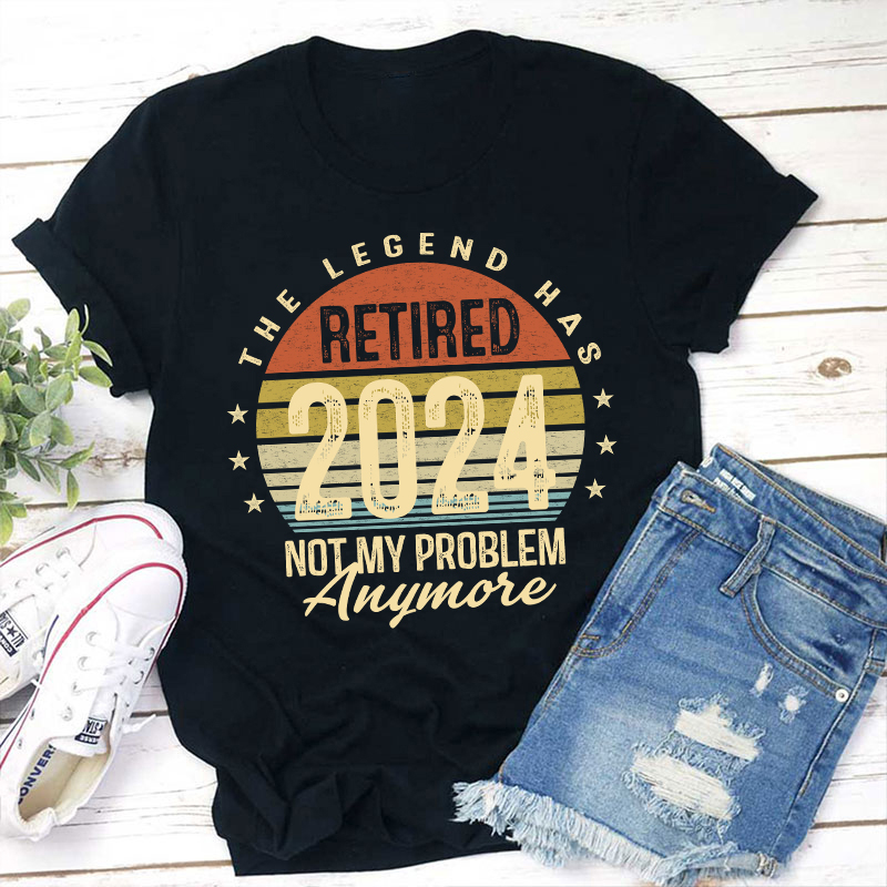 Personalized The Legend Has Retired Not My Problem Anymore Teacher T-Shirt