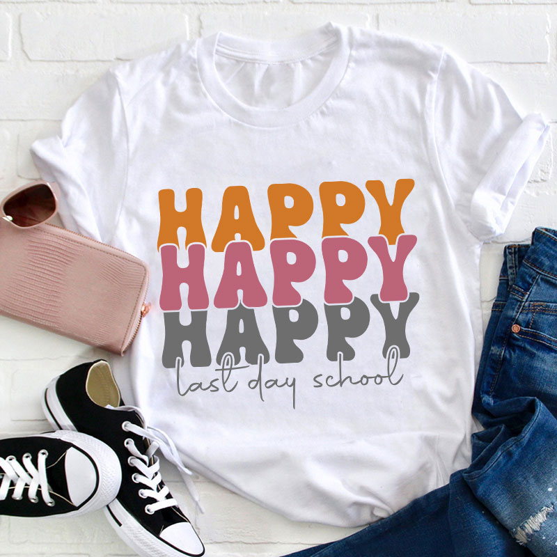 Happy Happy Happy Last Day Teacher T-Shirt