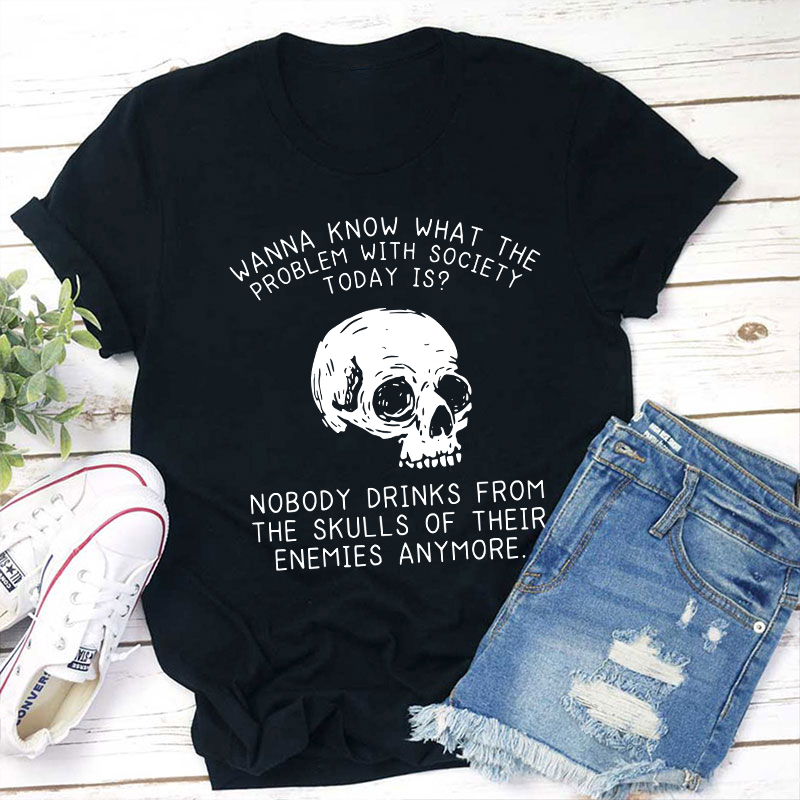 Wanna Know What The Problem With Society Today Is Teacher T-Shirt