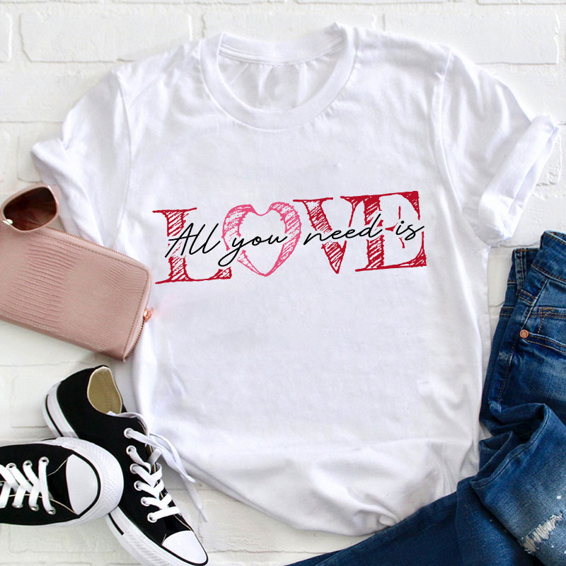 All You Need Is Love Valentine Teacher T-Shirt