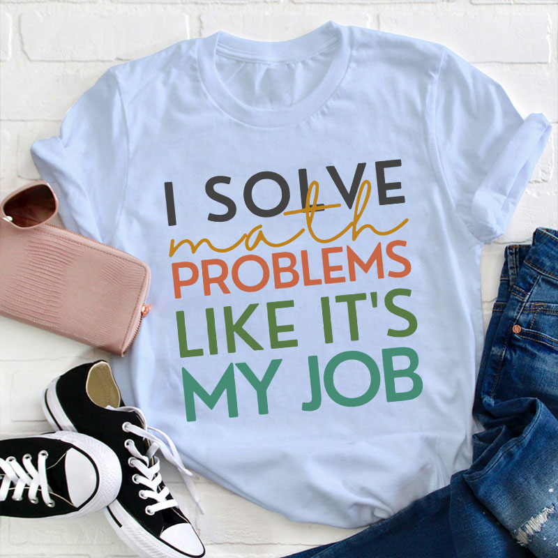 I Solve Math Problems Like It's My Job Teacher T-Shirt