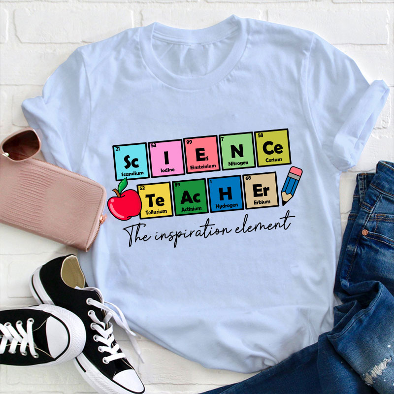Science Teacher The Inspiration Element Funny Science Teacher T-Shirt