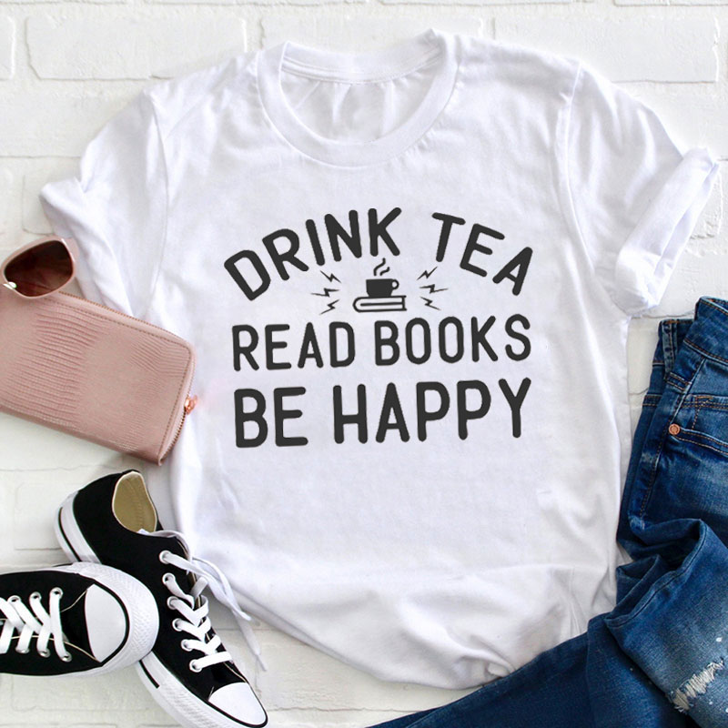 Drink Tea Read Books Be Happy Teacher T-Shirt