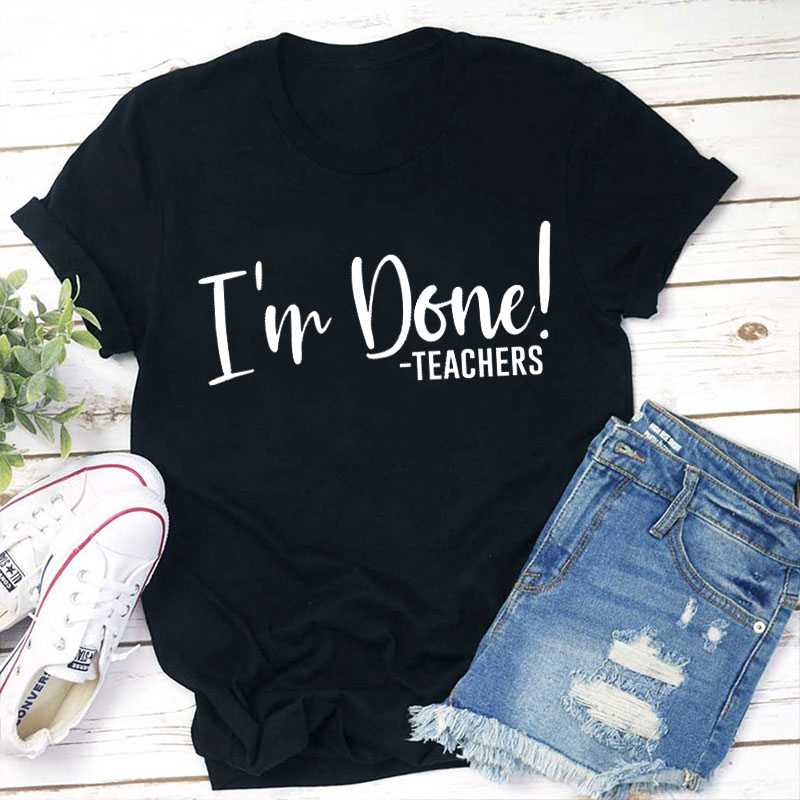Teachers I'm Done Teacher T-Shirt