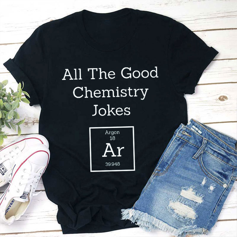 All The Good Chemistry Jokes Ar Teacher T-Shirt