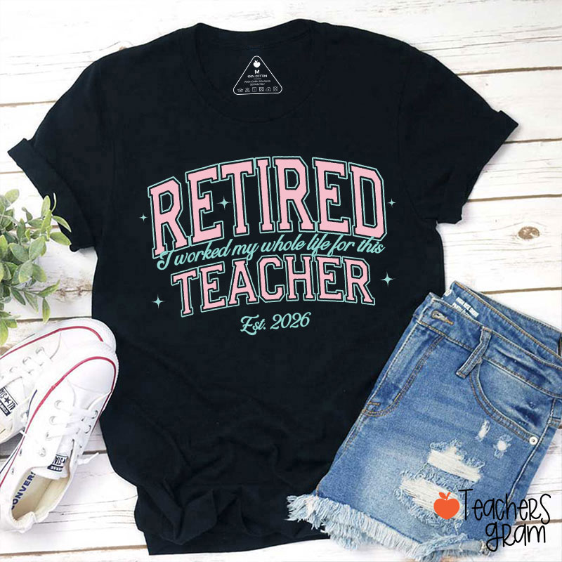 Personalized Year Retired Teacher I Worked My Whole Life For This Teacher T-Shirt