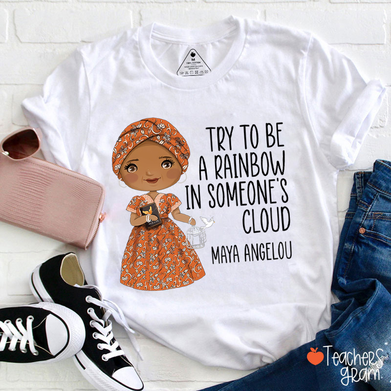 Try To Be A Rainbow In Someone's Cloud Teacher T-Shirt