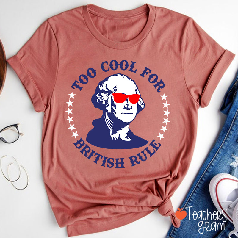 Too Cool For British Rule Teacher T-Shirt