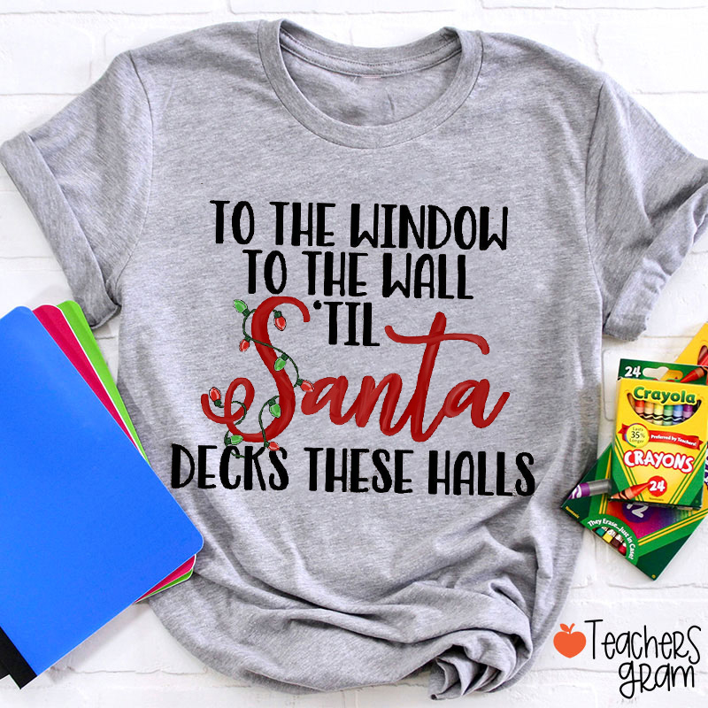 To The Window To The Wall Till Santa Decks These Halls Teacher T-Shirt