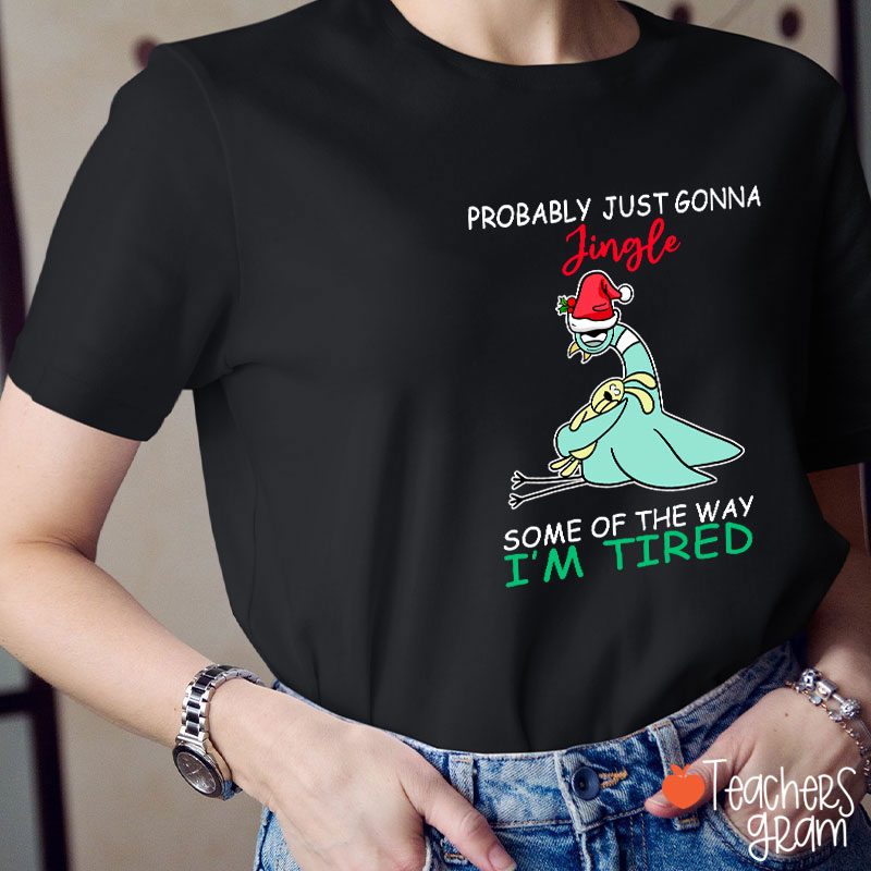 Probably Just Gonna Jingle Some Of The Way I'm Tired Teacher T-Shirt