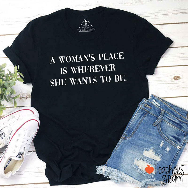 A Woman's Place Is Wherever She Wants To Be Teacher T-Shirt