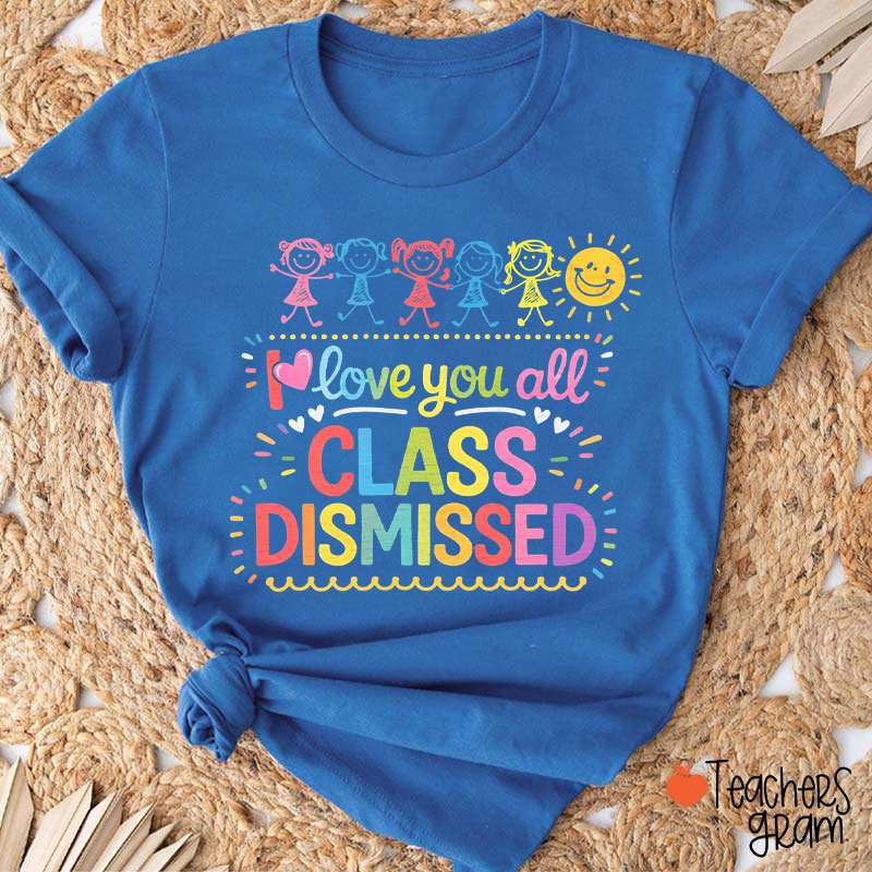 I Love You All Class Dismissed Teacher T-Shirt