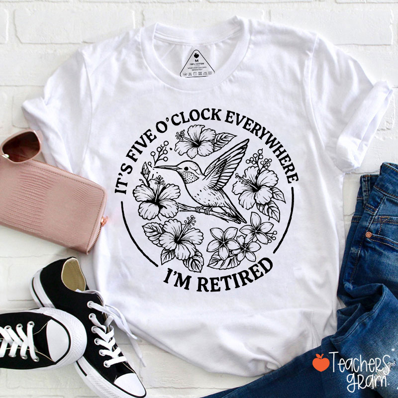 It's Five O'Clock Everywhere I'm Retired Teacher T-Shirt