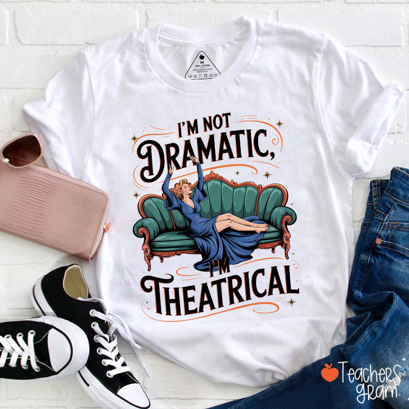 I Am Not Dramatic I Am Theatrical Teacher T-Shirt