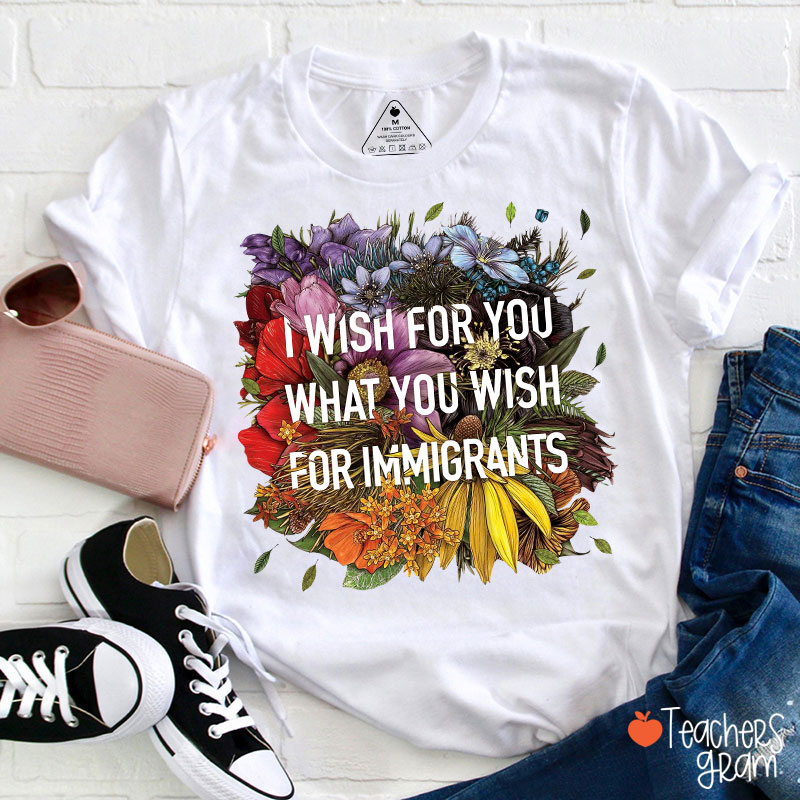 I Wish For You What You Wish For Immigrants Teacher T-Shirt