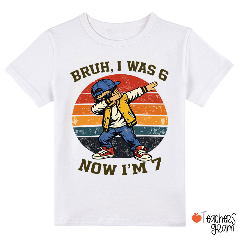 Bruh I Was 6 Now I'm 7 Class T-Shirt
