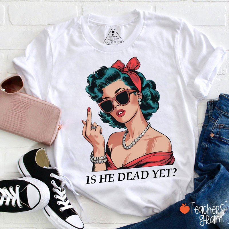 Is He Dead Yet Resist And Persist Teacher T-Shirt