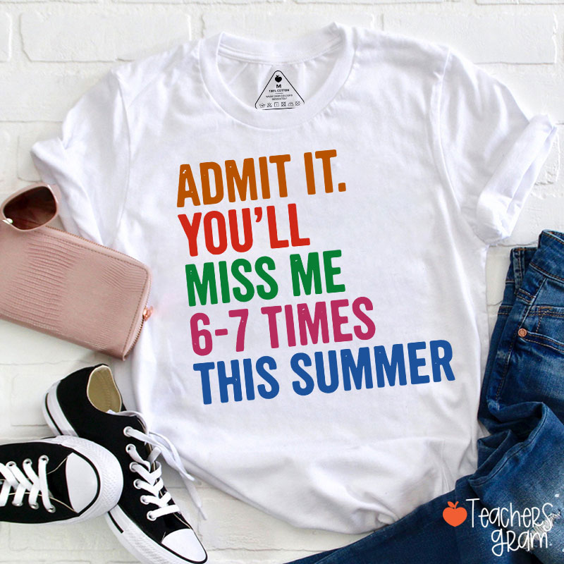 Admit It You'll Miss Me 6-7 Times This Summer Teacher T-Shirt
