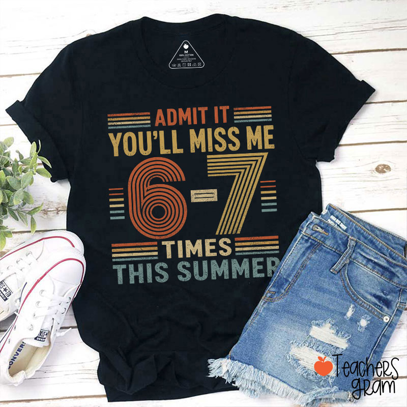 Admit It You'll Miss Me 67 Times This Summer Teacher T-Shirt