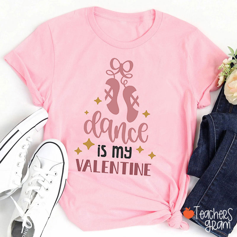 Dance Is My Valentine Teacher T-Shirt