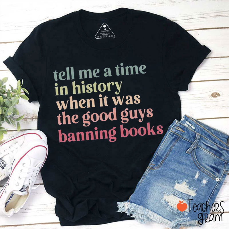 Tell Me A Time In History When It Was The Good Guys Banning Books Teacher T-Shirt
