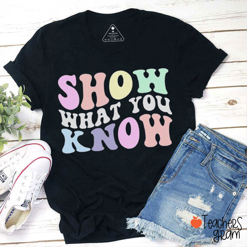 Show What You Know Teacher T-Shirt