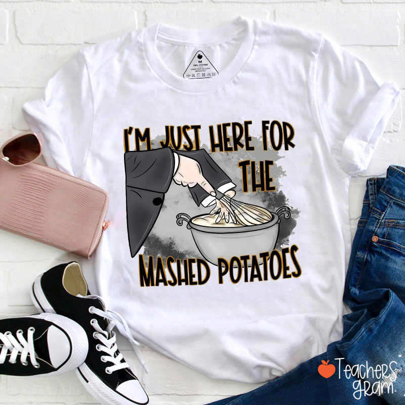 I'm Just Here For The Mashed Potatoes Teacher T-Shirt
