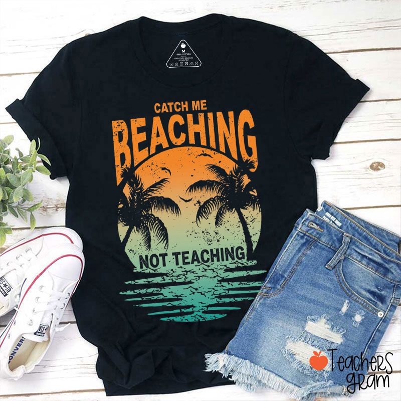 Catch Me Beaching Not Teaching Teacher T-Shirt