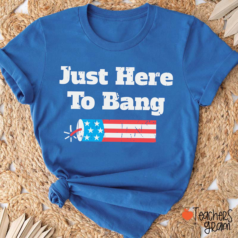 Just Here To Bang Teacher T-Shirt