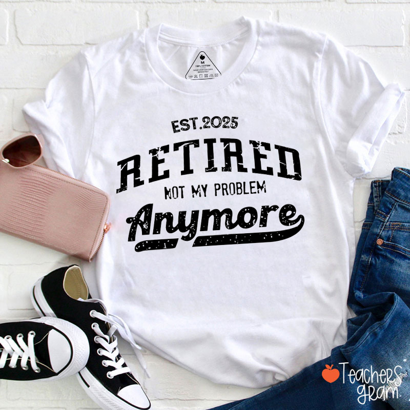Personalized Year Retired Not My Problem Anymore Teacher T-Shirt