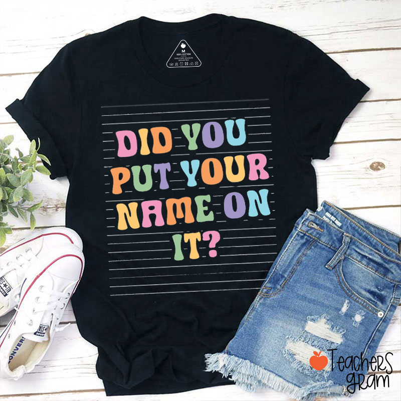 Did You Put Your Name On It Funny Teacher T-Shirt