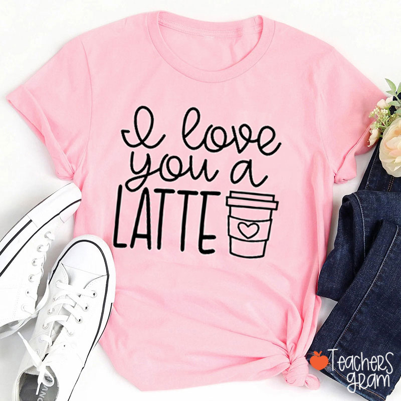 I Love You A Latte Teacher T-Shirt