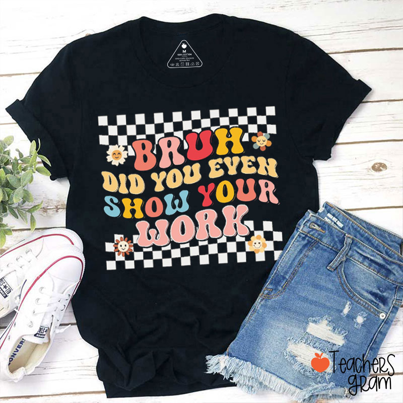 Bruh Did You Even Show Your Work Funny Math Teacher T-Shirt