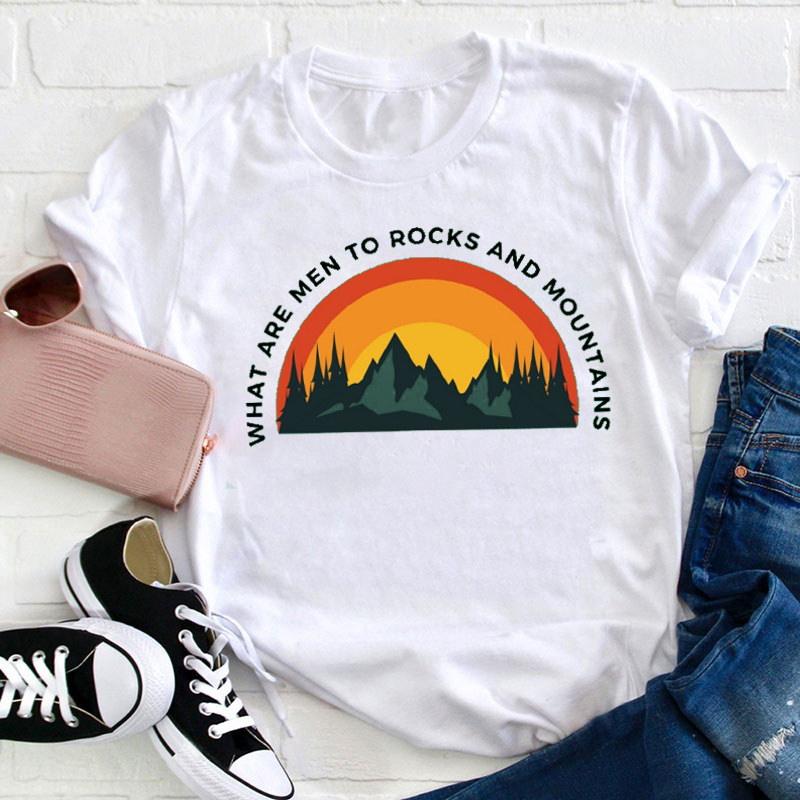 What Are Men To Rocks And Mountains Teacher T-Shirt