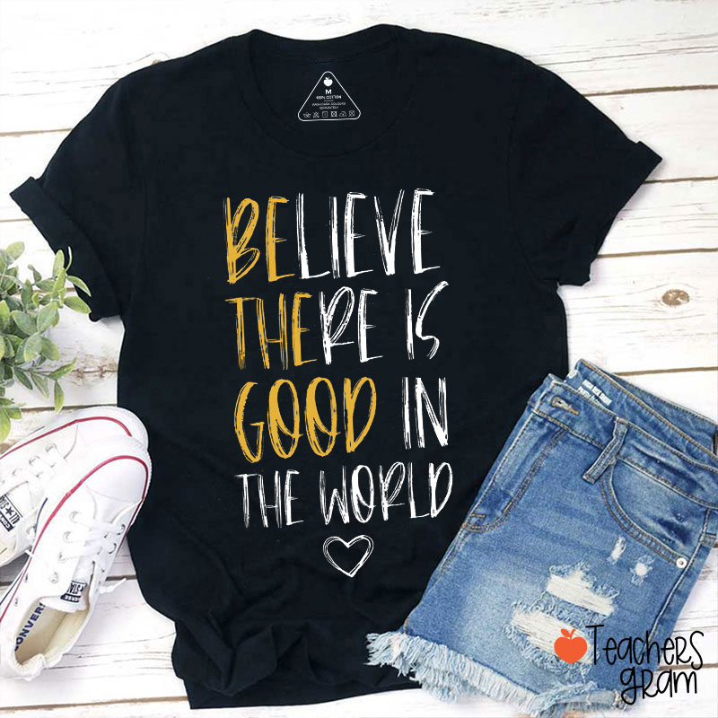 Believe There Is Good In The World Teacher T-Shirt