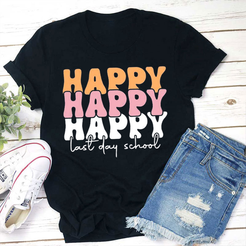 Happy Happy Happy Last Day Teacher T-Shirt