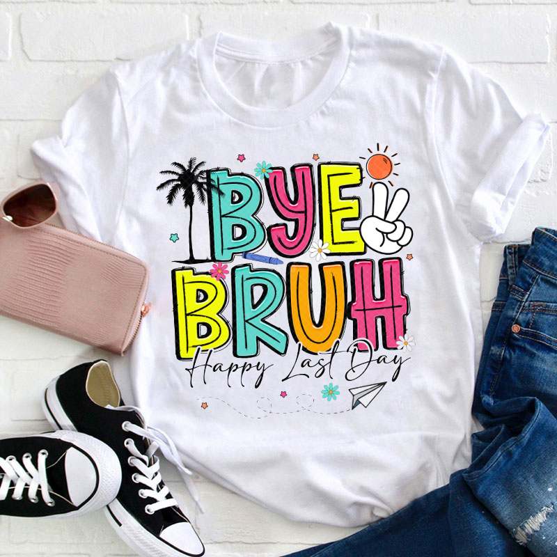 Happy Last Day Bye Bruh We Out Teacher T-Shirt