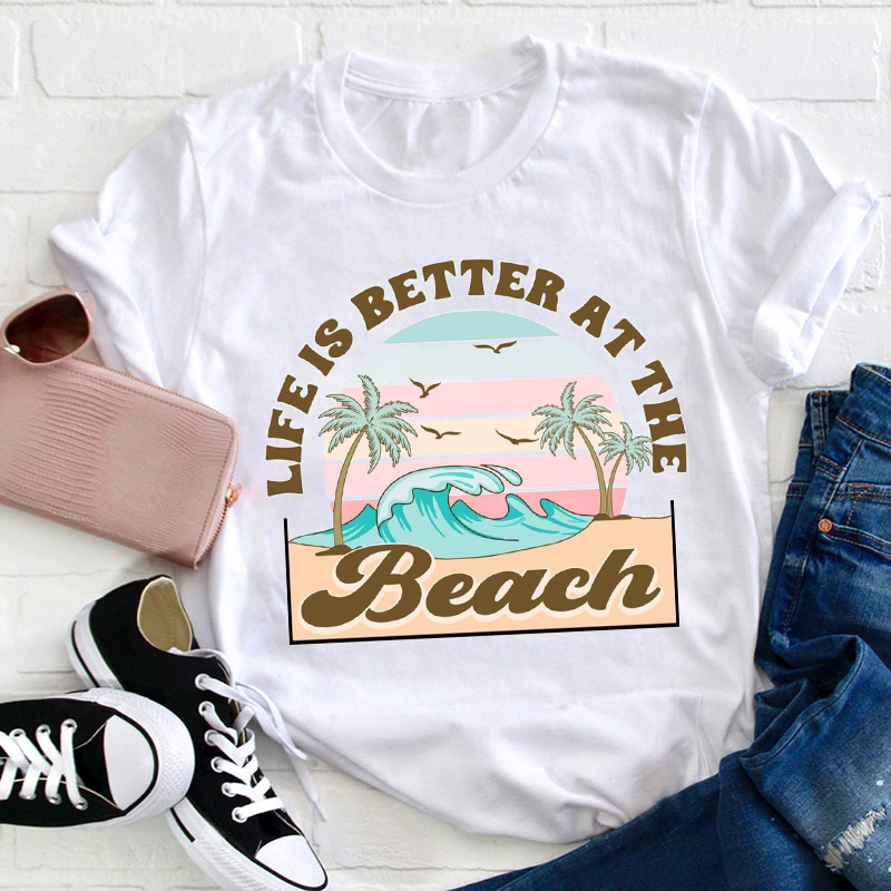 Life Is Better At The Beach Teacher T-Shirt